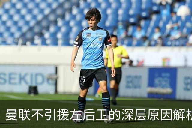 曼联不引援左后卫的深层原因解析
