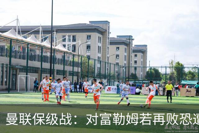 曼联保级战：对富勒姆若再败恐遭解雇