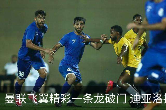 曼联飞翼精彩一条龙破门 迪亚洛拼尽全力险两度救主