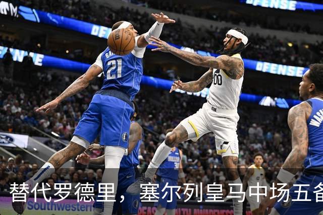 替代罗德里，塞尔列皇马中场五备选：沃顿、布阿迪、恰20在列