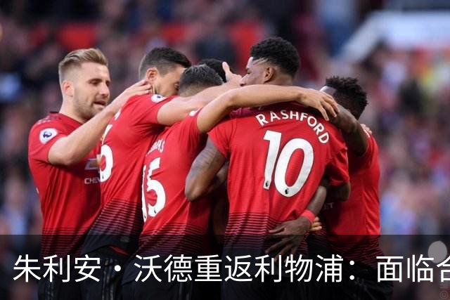 朱利安·沃德重返利物浦：面临合同、转会与团队升级三大挑战