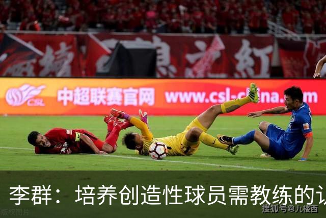 李群：培养创造性球员需教练的认可与支持