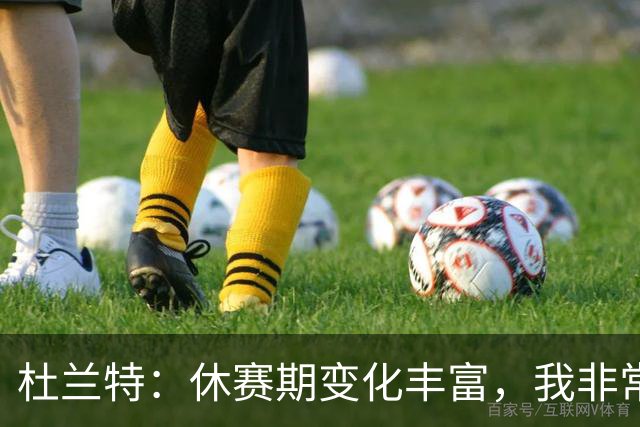 杜兰特：休赛期变化丰富，我非常喜欢