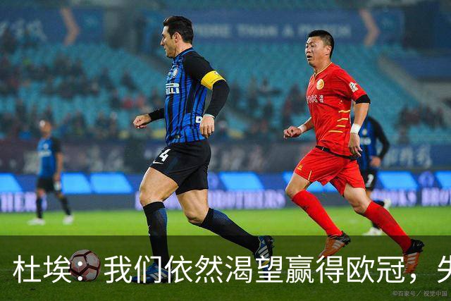 杜埃：我们依然渴望赢得欧冠，失球后紧迫抢回控球