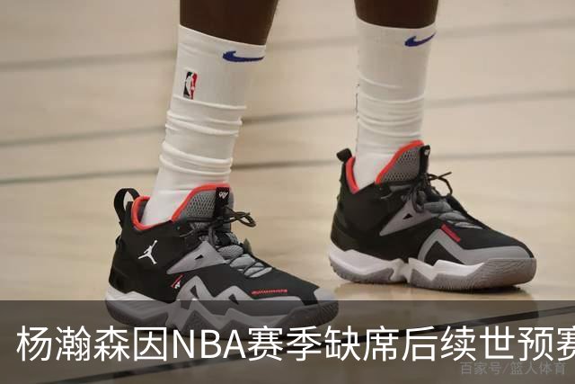 杨瀚森因NBA赛季缺席后续世预赛