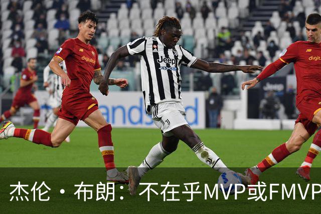杰伦·布朗：不在乎MVP或FMVP奖项 除了总冠军没任何东西能打动我