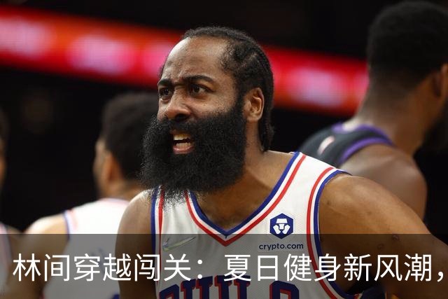 林间穿越闯关：夏日健身新风潮，挑战自我与极限