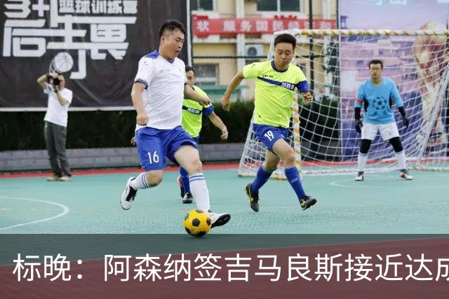 标晚：阿森纳签吉马良斯接近达成，费用7500万至8000万镑