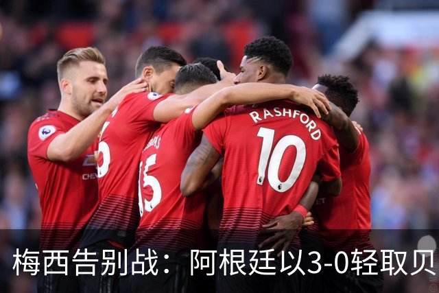 梅西告别战：阿根廷以3‑0轻取贝宁