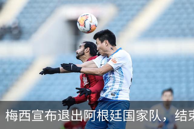 梅西宣布退出阿根廷国家队，结束辉煌21年生涯