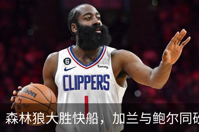 森林狼大胜快船，加兰与鲍尔同砍24分