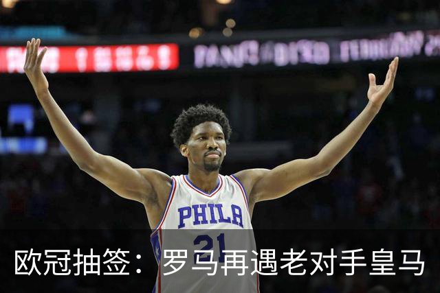 欧冠抽签：罗马再遇老对手皇马