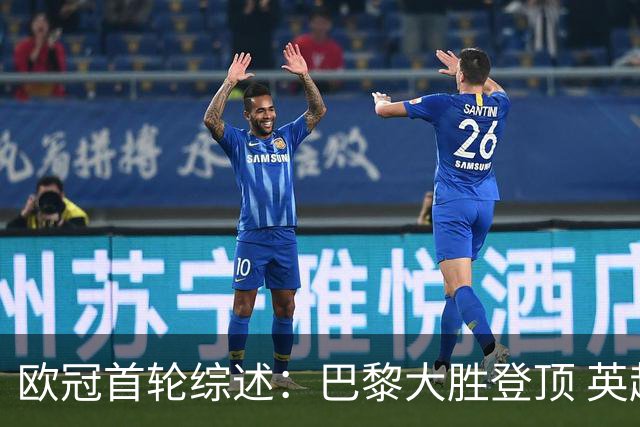 欧冠首轮综述：巴黎大胜登顶 英超四队全胜