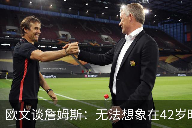 欧文谈詹姆斯：无法想象在42岁时仍打NBA