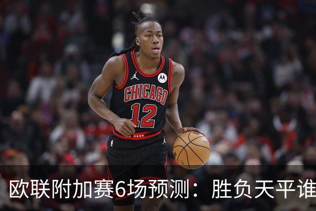 欧联附加赛6场预测：胜负天平谁来倾斜？