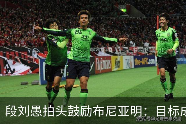 段刘愚拍头鼓励布尼亚明：目标成为中国最强U18
