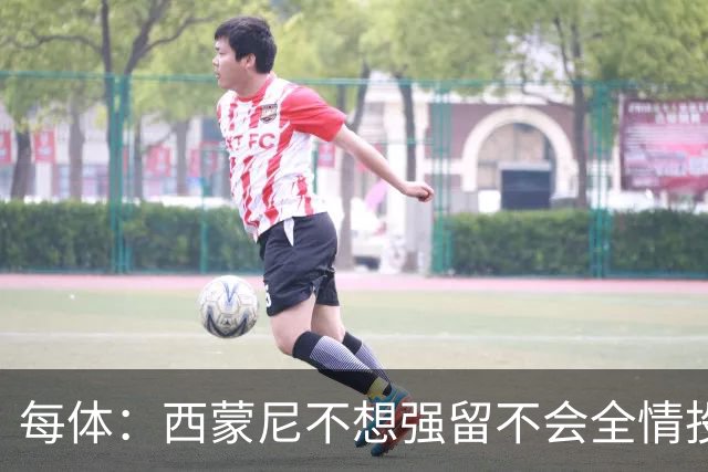 每体：西蒙尼不想强留不会全情投入的球员，他不会阻挠小蜘蛛离队