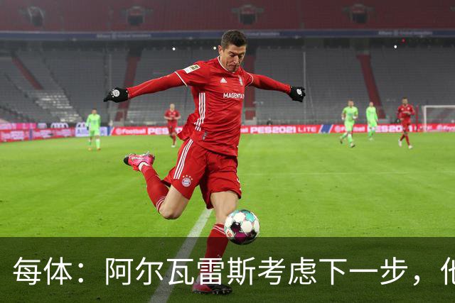 每体：阿尔瓦雷斯考虑下一步，他打算做出进一步的表态