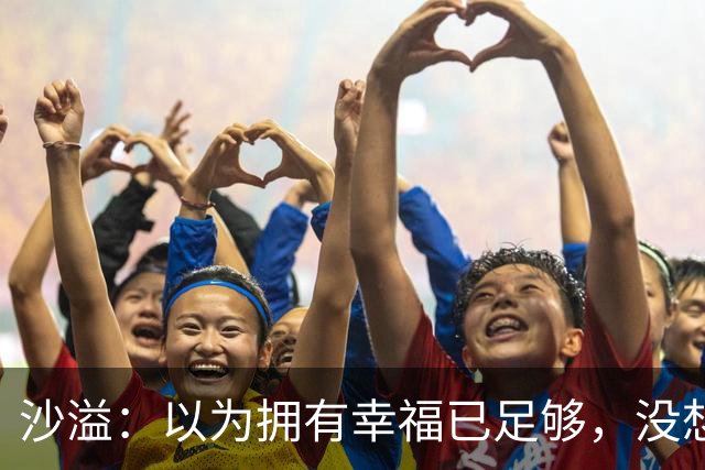 沙溢：以为拥有幸福已足够，没想到生活带来更大惊喜