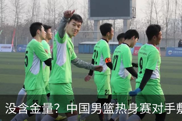 没含金量？中国男篮热身赛对手敷衍比赛，只为拿奖金，纯商业比赛