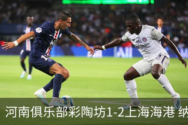 河南俱乐部彩陶坊1-2上海海港 纳萨里奥破门