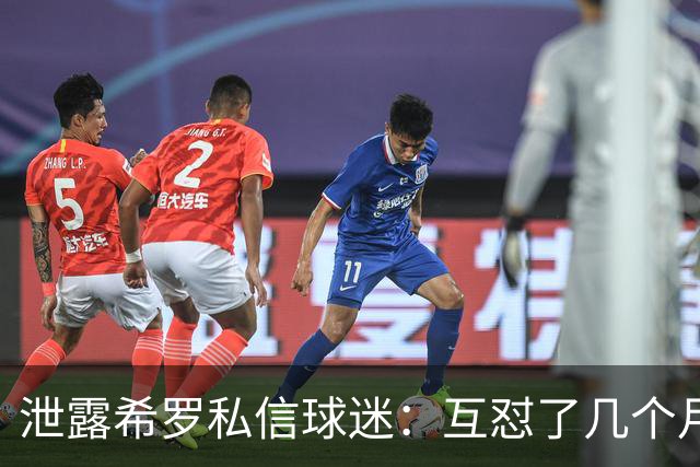 泄露希罗私信球迷：互怼了几个月 他打得差我骂他 他打得好他骂我