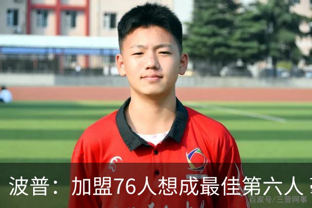 波普：加盟76人想成最佳第六人 毫不介意给VJ打替补