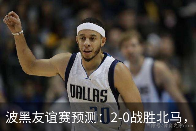 波黑友谊赛预测：2-0战胜北马，尼斯平圣埃蒂安