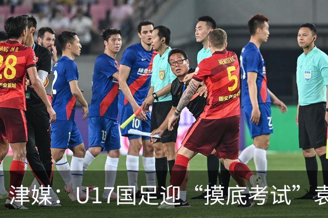 津媒：U17国足迎“摸底考试”袁博涵未获征召但得到浮嶋敏重视
