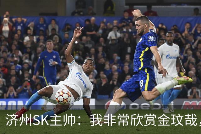 济州SK主帅：我非常欣赏金玟哉，他是我心中世界前三的中后卫