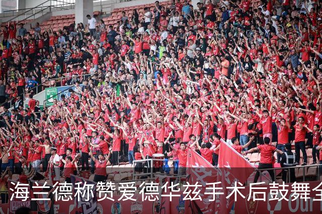 海兰德称赞爱德华兹手术后鼓舞全队的视频支持