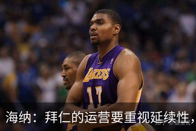海纳：拜仁的运营要重视延续性，也要容忍批评