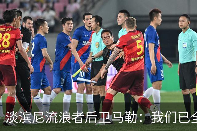 淡滨尼流浪者后卫马勒：我们已全力以赴应对申花