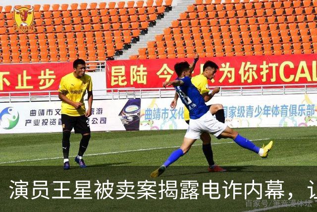 演员王星被卖案揭露电诈内幕，让人心寒的真相