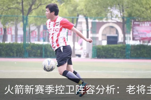 火箭新赛季控卫阵容分析：老将主导，年轻球员需等待机会