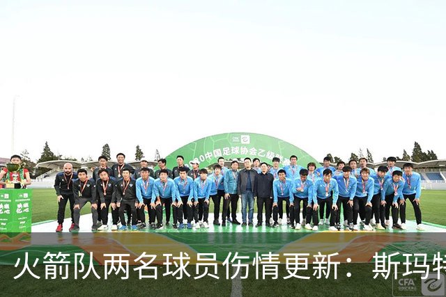 火箭队两名球员伤情更新：斯玛特或复出，申京需休息多场