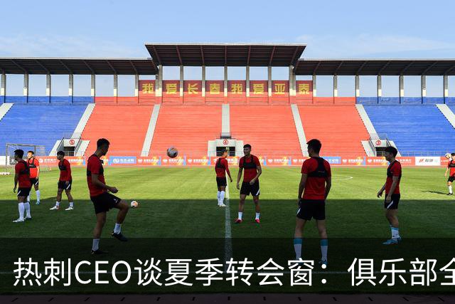 热刺CEO谈夏季转会窗：俱乐部全员共同努力