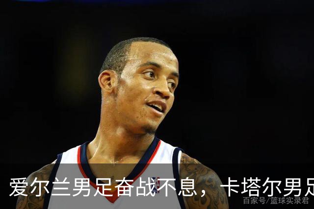 爱尔兰男足奋战不息，卡塔尔男足需提升状态迎接世界杯