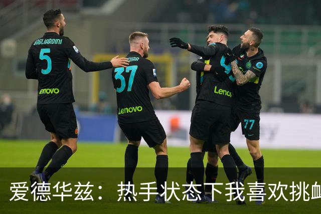 爱德华兹：热手状态下我喜欢挑衅对手