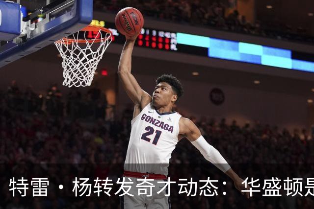 特雷·杨转发奇才动态：华盛顿是我的新家！开始干吧