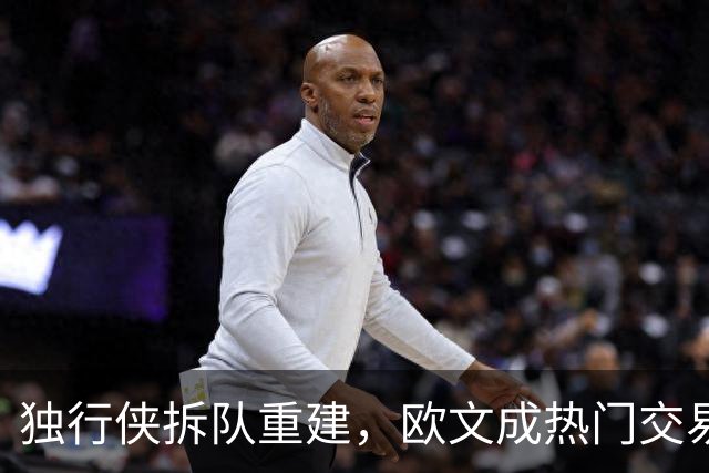 独行侠拆队重建，欧文成热门交易目标，火箭筹码引发热议