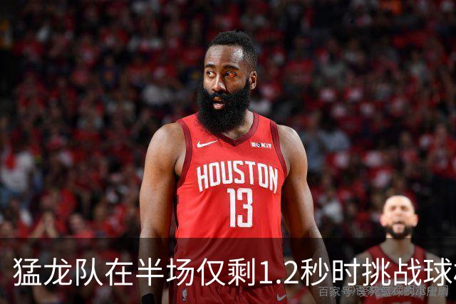 猛龙队在半场仅剩1.2秒时挑战球权并成功逆转局势