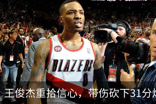 王俊杰重拾信心，带伤砍下31分焕发潜力