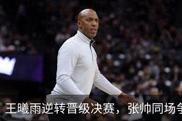 王曦雨逆转晋级决赛，张帅同场争金，中国女单锁定奥运资格