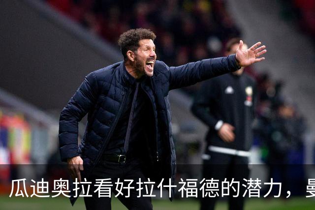 瓜迪奥拉看好拉什福德的潜力，曼城曾咨询转会