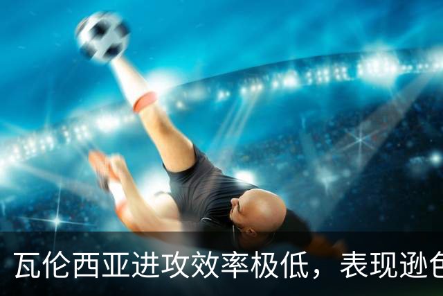 瓦伦西亚进攻效率极低，表现逊色于马拉加