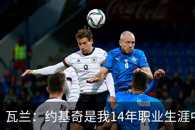 瓦兰：约基奇是我14年职业生涯中见过的最刻苦的球员 他疯狂加练