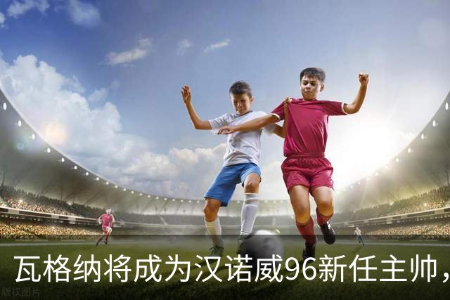 瓦格纳将成为汉诺威96新任主帅，签约期限为两年