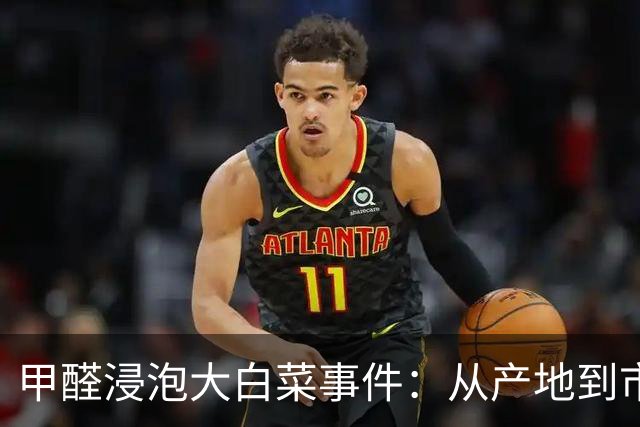甲醛浸泡大白菜事件：从产地到市场的隐患与动因