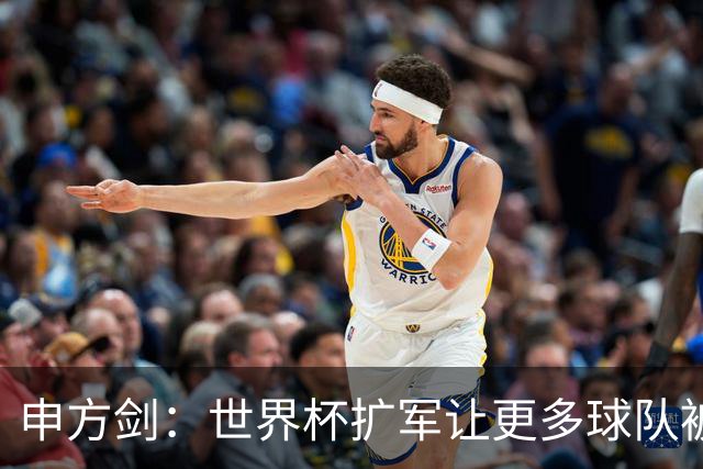 申方剑：世界杯扩军让更多球队被大家熟知 不知何时才能扩到国足